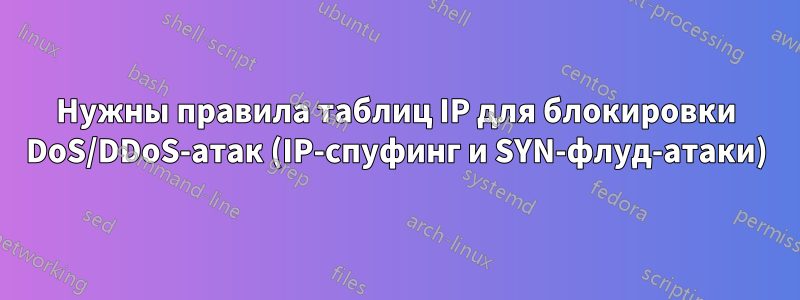 Нужны правила таблиц IP для блокировки DoS/DDoS-атак (IP-спуфинг и SYN-флуд-атаки)