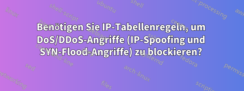 Benötigen Sie IP-Tabellenregeln, um DoS/DDoS-Angriffe (IP-Spoofing und SYN-Flood-Angriffe) zu blockieren?