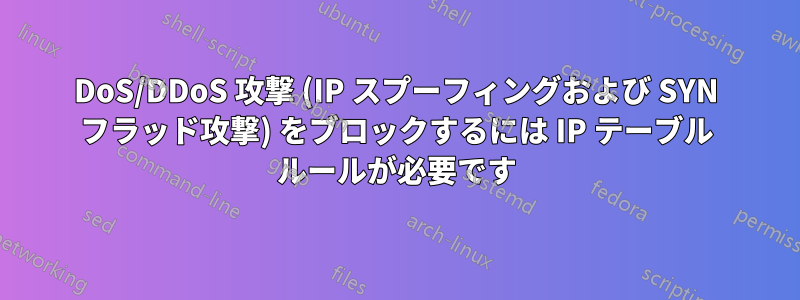 DoS/DDoS 攻撃 (IP スプーフィングおよび SYN フラッド攻撃) をブロックするには IP テーブル ルールが必要です