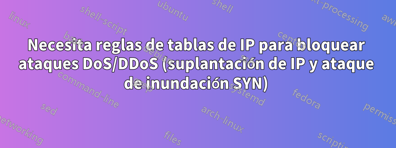 Necesita reglas de tablas de IP para bloquear ataques DoS/DDoS (suplantación de IP y ataque de inundación SYN)