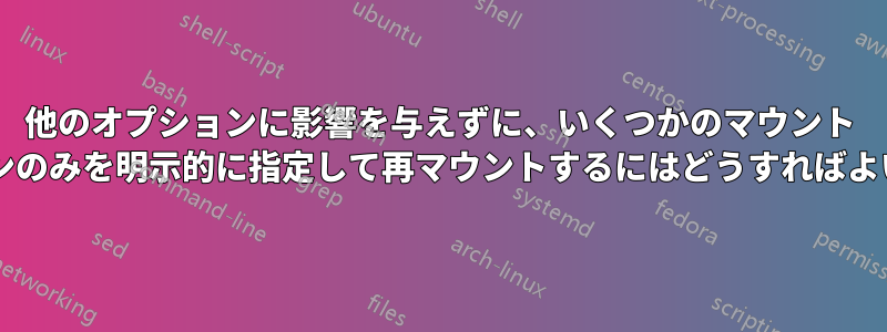 他のオプションに影響を与えずに、いくつかのマウント オプションのみを明示的に指定して再マウントするにはどうすればよいですか?