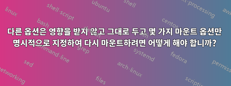 다른 옵션은 영향을 받지 않고 그대로 두고 몇 가지 마운트 옵션만 명시적으로 지정하여 다시 마운트하려면 어떻게 해야 합니까?