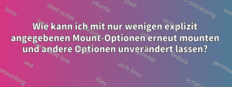 Wie kann ich mit nur wenigen explizit angegebenen Mount-Optionen erneut mounten und andere Optionen unverändert lassen?