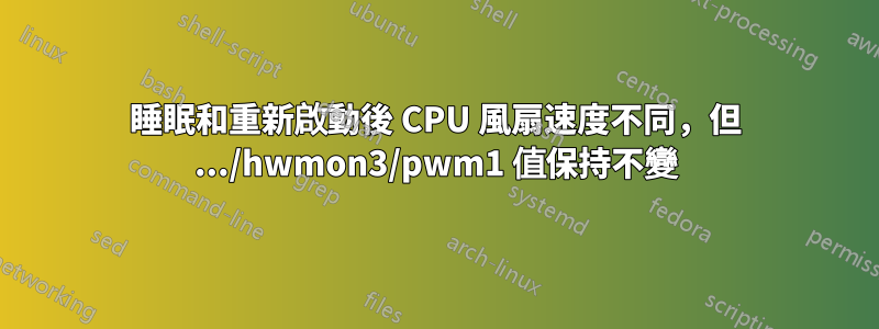 睡眠和重新啟動後 CPU 風扇速度不同，但 .../hwmon3/pwm1 值保持不變