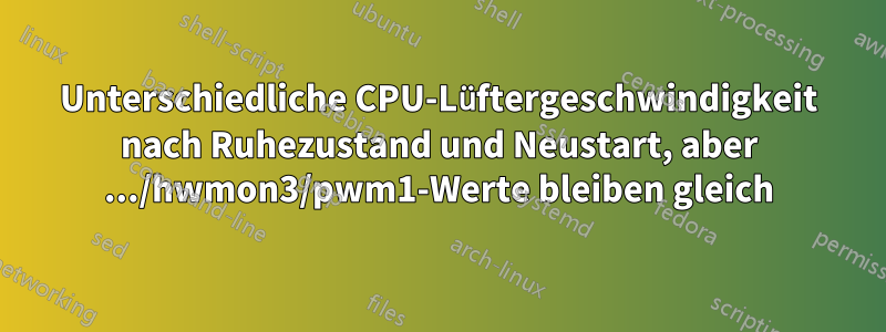 Unterschiedliche CPU-Lüftergeschwindigkeit nach Ruhezustand und Neustart, aber .../hwmon3/pwm1-Werte bleiben gleich