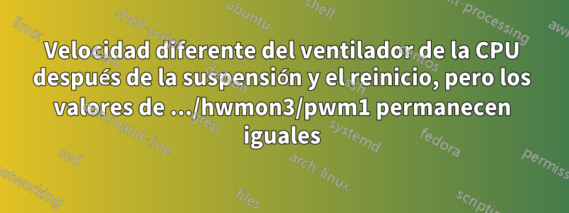 Velocidad diferente del ventilador de la CPU después de la suspensión y el reinicio, pero los valores de .../hwmon3/pwm1 permanecen iguales