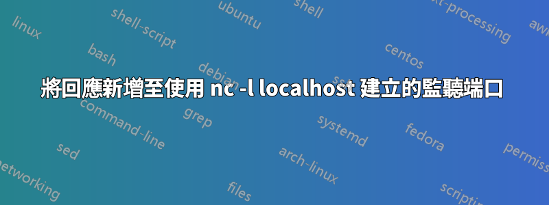 將回應新增至使用 nc -l localhost 建立的監聽端口