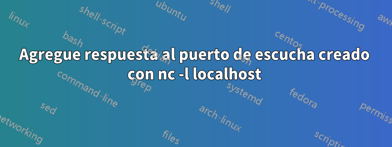 Agregue respuesta al puerto de escucha creado con nc -l localhost