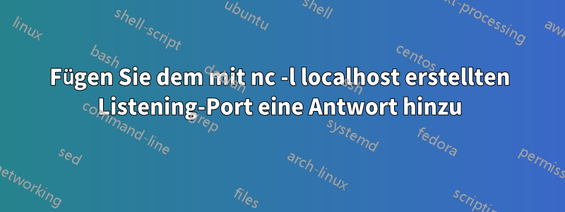 Fügen Sie dem mit nc -l localhost erstellten Listening-Port eine Antwort hinzu