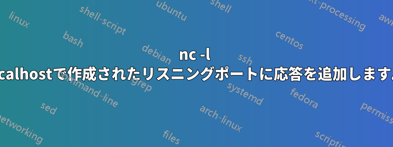 nc -l localhostで作成されたリスニングポートに応答を追加します。