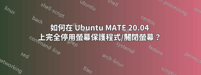 如何在 Ubuntu MATE 20.04 上完全停用螢幕保護程式/關閉螢幕？