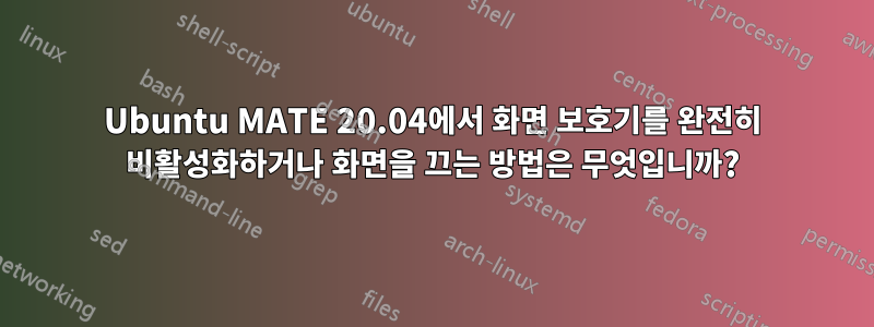 Ubuntu MATE 20.04에서 화면 보호기를 완전히 비활성화하거나 화면을 끄는 방법은 무엇입니까?