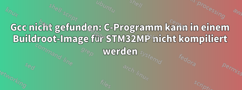 Gcc nicht gefunden: C-Programm kann in einem Buildroot-Image für STM32MP nicht kompiliert werden