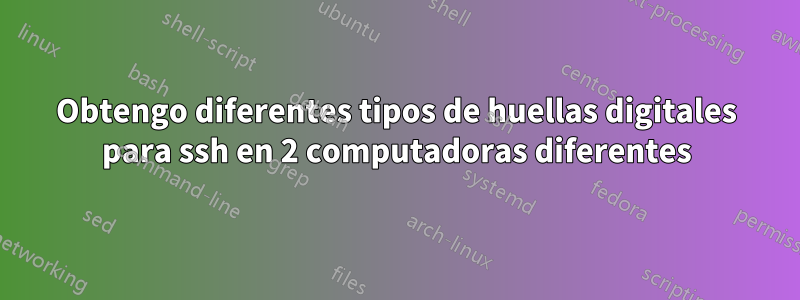 Obtengo diferentes tipos de huellas digitales para ssh en 2 computadoras diferentes