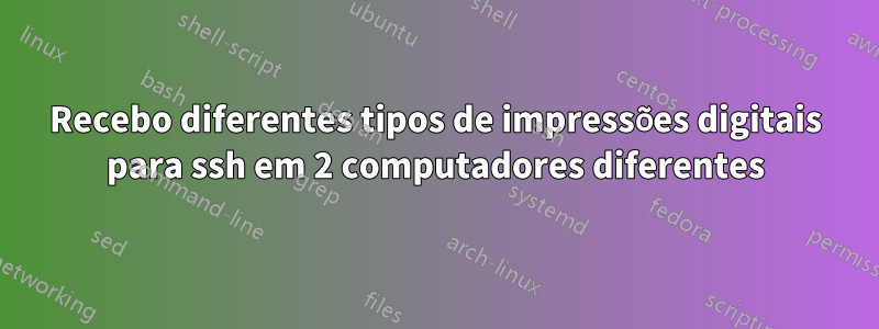 Recebo diferentes tipos de impressões digitais para ssh em 2 computadores diferentes