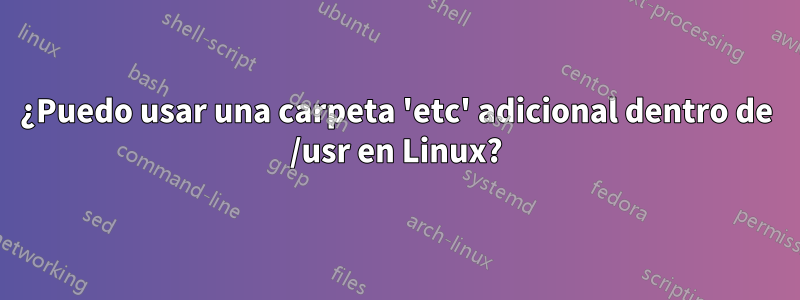 ¿Puedo usar una carpeta 'etc' adicional dentro de /usr en Linux?