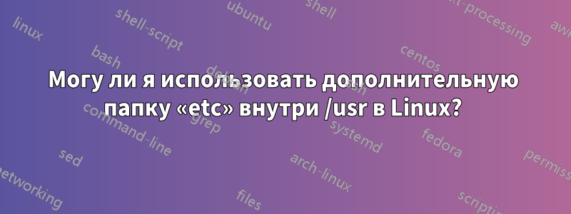 Могу ли я использовать дополнительную папку «etc» внутри /usr в Linux?