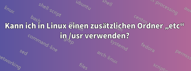 Kann ich in Linux einen zusätzlichen Ordner „etc“ in /usr verwenden?