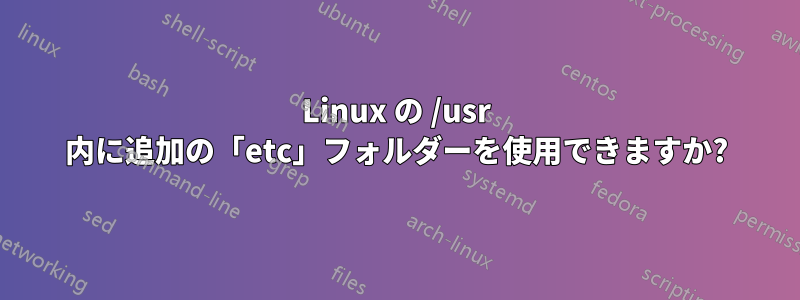 Linux の /usr 内に追加の「etc」フォルダーを使用できますか?