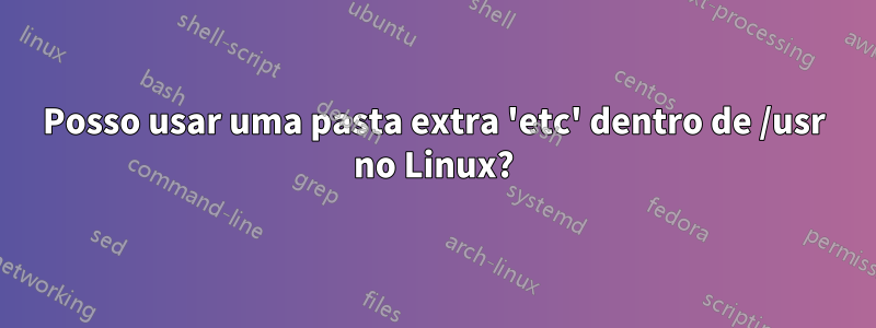 Posso usar uma pasta extra 'etc' dentro de /usr no Linux?