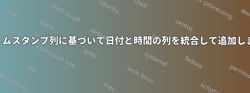 タイムスタンプ列に基づいて日付と時間の列を統合して追加します