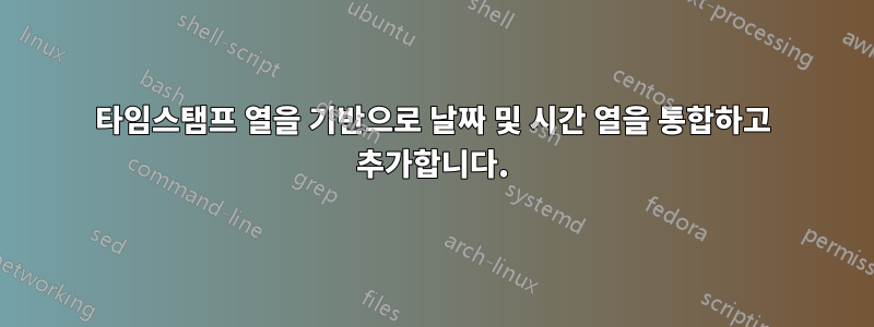 타임스탬프 열을 기반으로 날짜 및 시간 열을 통합하고 추가합니다.