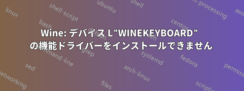 Wine: デバイス L"WINEKEYBOARD" の機能ドライバーをインストールできません