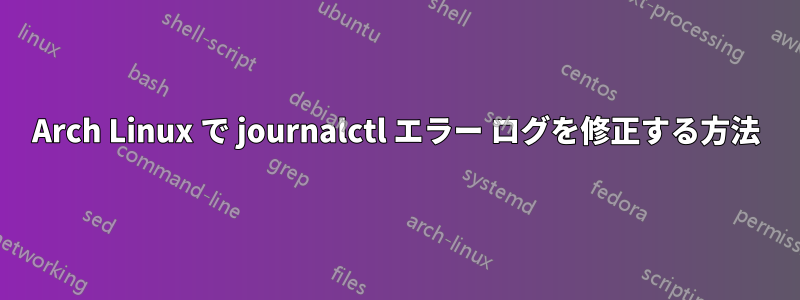 Arch Linux で journalctl エラー ログを修正する方法