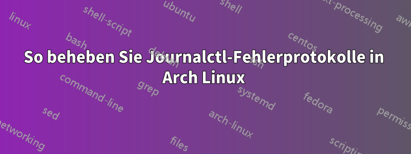 So beheben Sie Journalctl-Fehlerprotokolle in Arch Linux