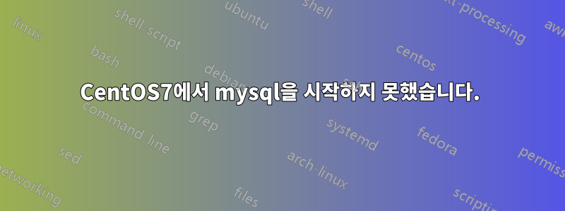 CentOS7에서 mysql을 시작하지 못했습니다.