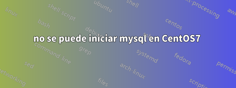 no se puede iniciar mysql en CentOS7