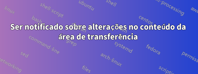 Ser notificado sobre alterações no conteúdo da área de transferência