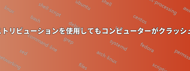 別のディストリビューションを使用してもコンピューターがクラッシュし続ける