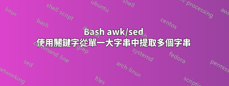 Bash awk/sed 使用關鍵字從單一大字串中提取多個字串