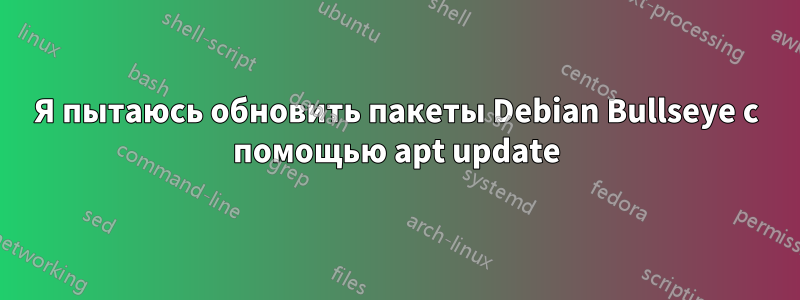 Я пытаюсь обновить пакеты Debian Bullseye с помощью apt update