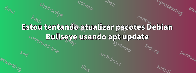 Estou tentando atualizar pacotes Debian Bullseye usando apt update