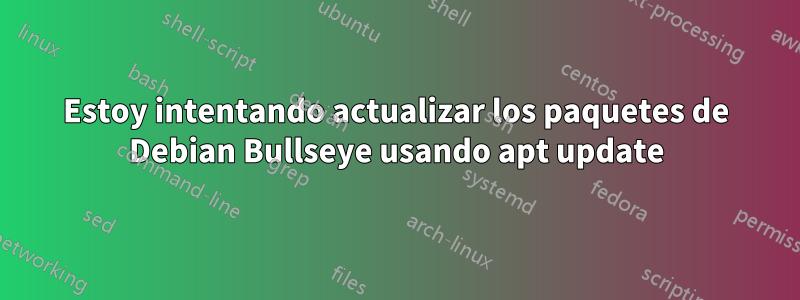 Estoy intentando actualizar los paquetes de Debian Bullseye usando apt update