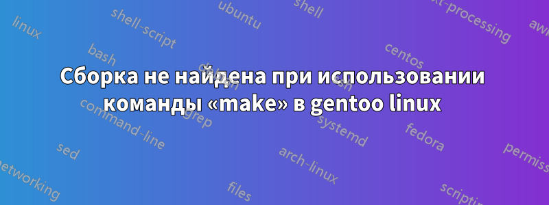 Сборка не найдена при использовании команды «make» в gentoo linux