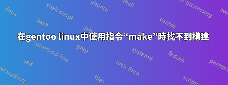 在gentoo linux中使用指令“make”時找不到構建