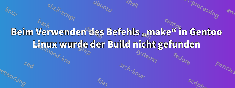 Beim Verwenden des Befehls „make“ in Gentoo Linux wurde der Build nicht gefunden