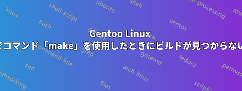 Gentoo Linux でコマンド「make」を使用したときにビルドが見つからない