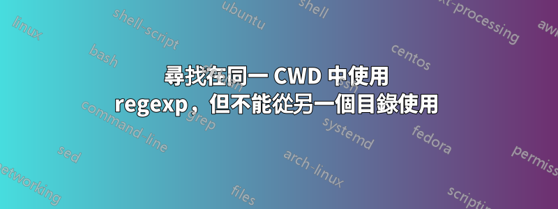 尋找在同一 CWD 中使用 regexp，但不能從另一個目錄使用