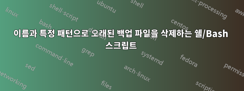 이름과 특정 패턴으로 오래된 백업 파일을 삭제하는 쉘/Bash 스크립트