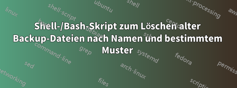 Shell-/Bash-Skript zum Löschen alter Backup-Dateien nach Namen und bestimmtem Muster