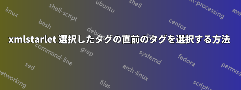 xmlstarlet 選択したタグの直前のタグを選択する方法