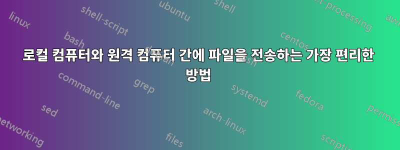 로컬 컴퓨터와 원격 컴퓨터 간에 파일을 전송하는 가장 편리한 방법