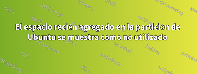 El espacio recién agregado en la partición de Ubuntu se muestra como no utilizado