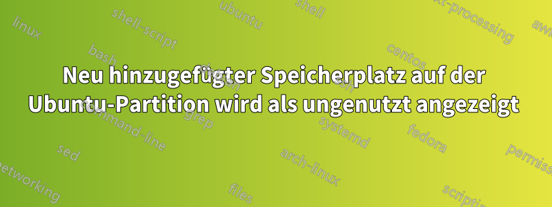 Neu hinzugefügter Speicherplatz auf der Ubuntu-Partition wird als ungenutzt angezeigt