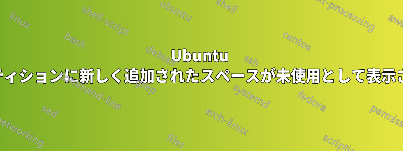 Ubuntu パーティションに新しく追加されたスペースが未使用として表示される