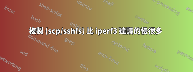 複製 (scp/sshfs) 比 iperf3 建議的慢很多